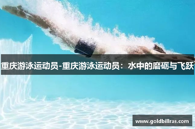 重庆游泳运动员-重庆游泳运动员：水中的磨砺与飞跃